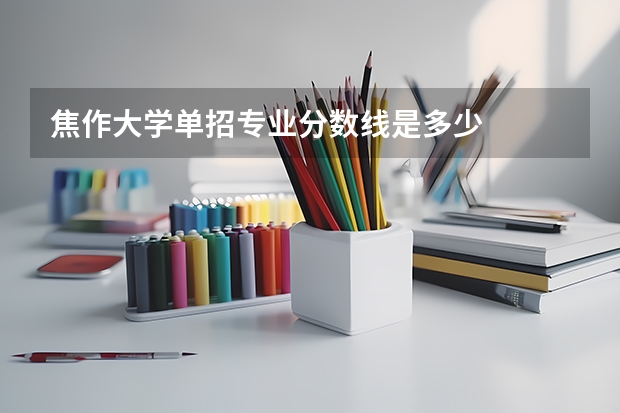 焦作大学单招专业分数线是多少