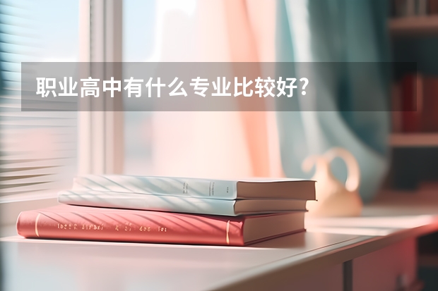 职业高中有什么专业比较好?