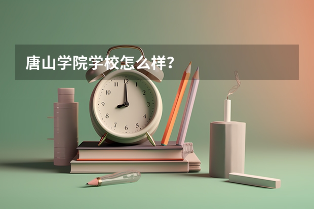 唐山学院学校怎么样？