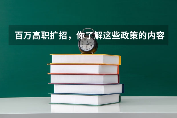 百万高职扩招，你了解这些政策的内容嘛？（高职扩招2023年新政策是怎样的？）