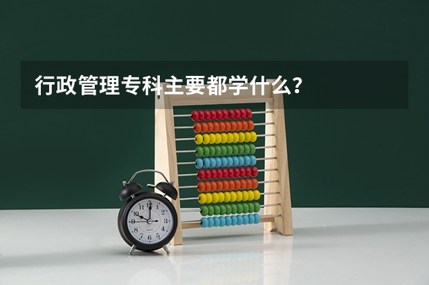 行政管理专科主要都学什么？