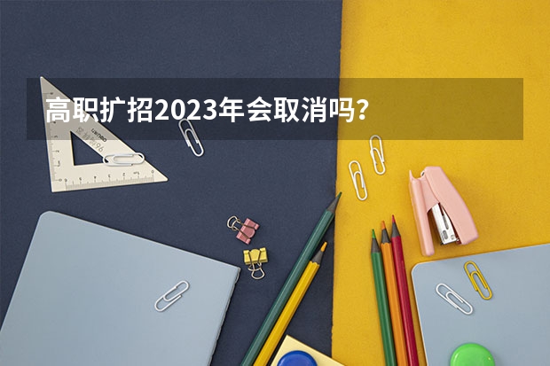 高职扩招2023年会取消吗？