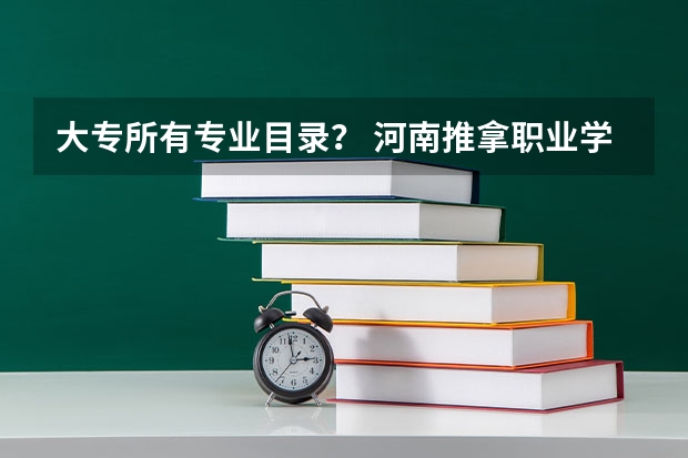 大专所有专业目录？ 河南推拿职业学院专业代码