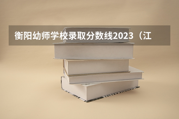 衡阳幼师学校录取分数线2023（江油幼师单招分数线）