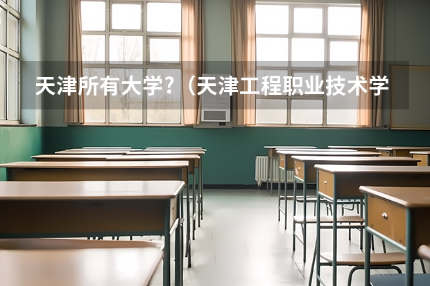 天津所有大学?（天津工程职业技术学院录取线）