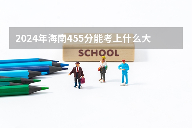 2024年海南455分能考上什么大学？