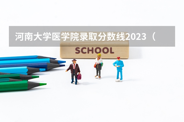 河南大学医学院录取分数线2023（河南三全学院临床医学二本录取分数线）