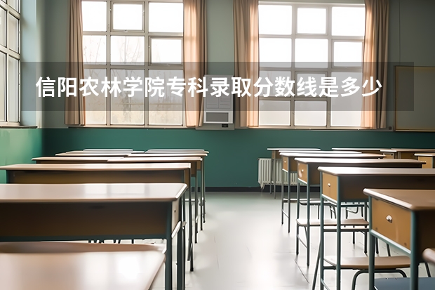 信阳农林学院专科录取分数线是多少