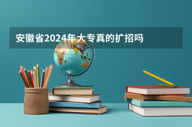 安徽省2024年大专真的扩招吗