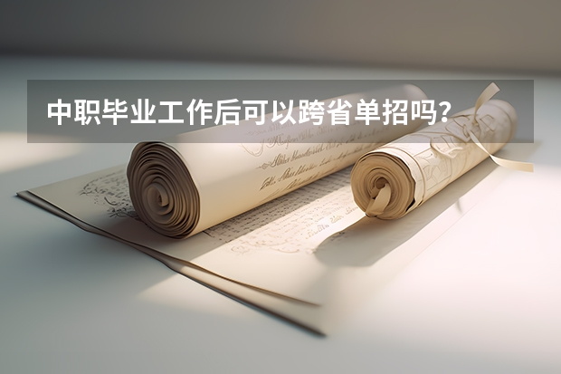 中职毕业工作后可以跨省单招吗？