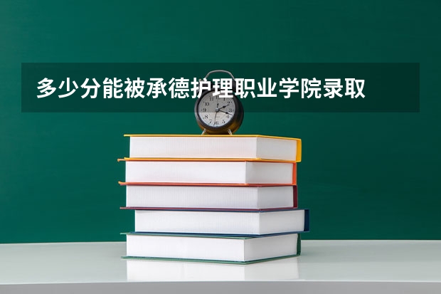 多少分能被承德护理职业学院录取