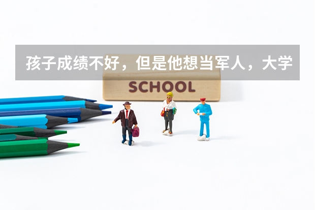 孩子成绩不好，但是他想当军人，大学专科有军事类院校吗？