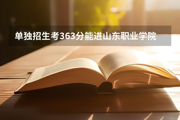 单独招生考363分能进山东职业学院吗