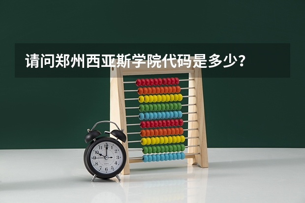 请问郑州西亚斯学院代码是多少？