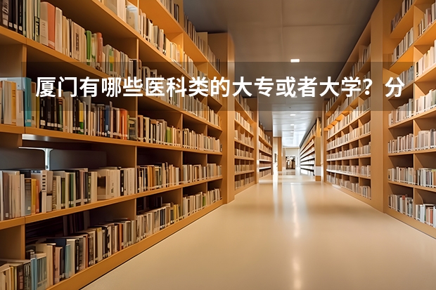 厦门有哪些医科类的大专或者大学？分数线大概是多少