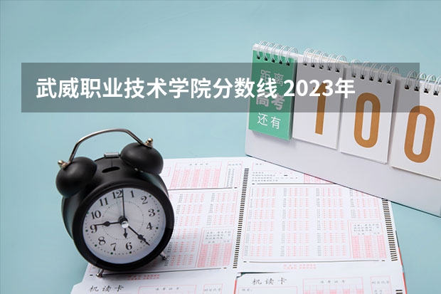 武威职业技术学院分数线 2023年甘肃r段录取院校及分数线