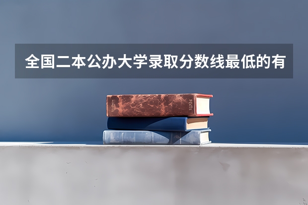 全国二本公办大学录取分数线最低的有哪些