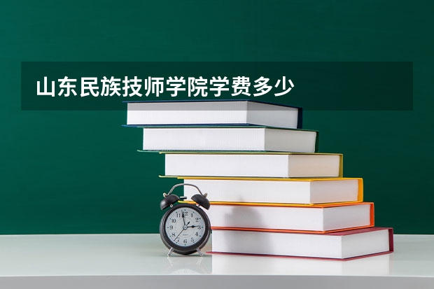 山东民族技师学院学费多少