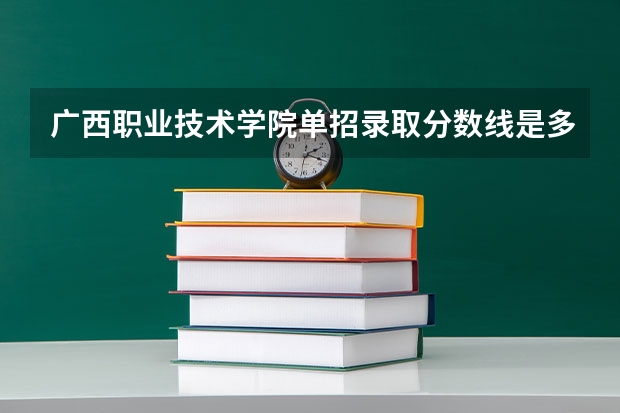 广西职业技术学院单招录取分数线是多少？