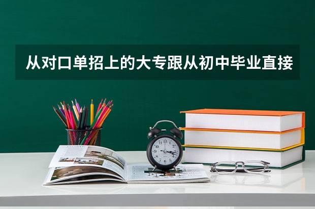 从对口单招上的大专跟从初中毕业直接5年制大专有什么区别？