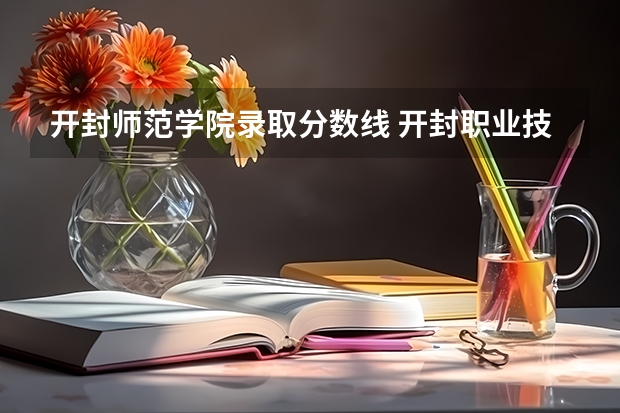 开封师范学院录取分数线 开封职业技术学院对口升学分数线