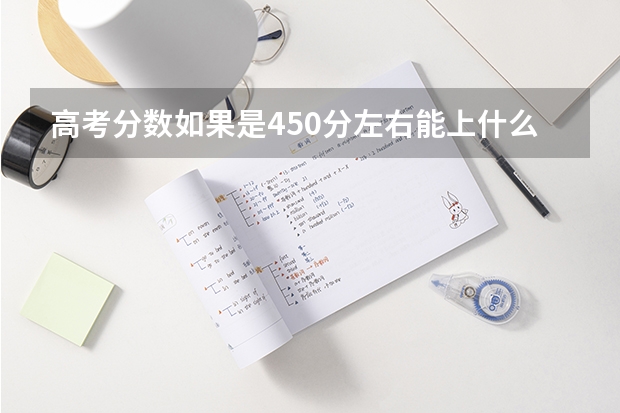 高考分数如果是450分左右能上什么大学？