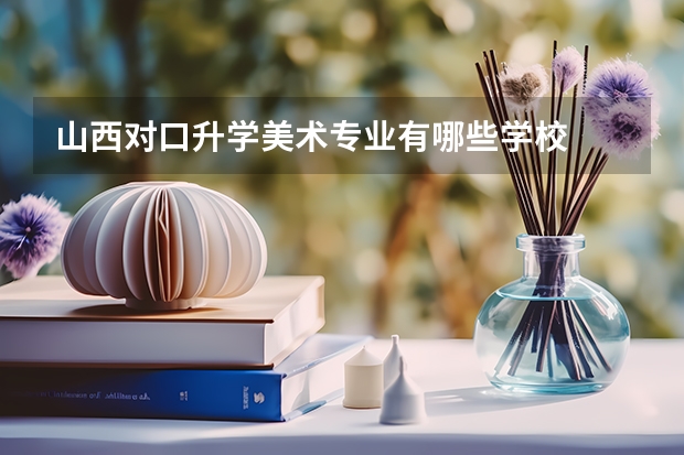 山西对口升学美术专业有哪些学校