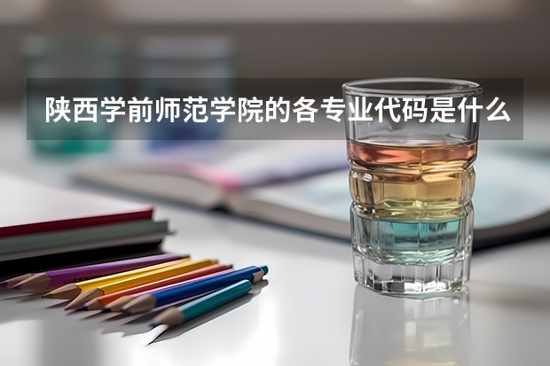 陕西学前师范学院的各专业代码是什么