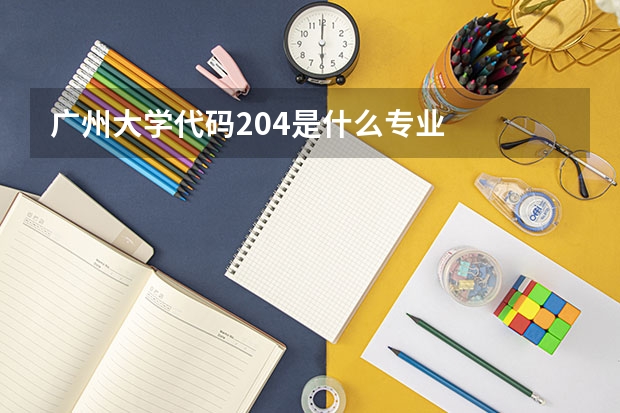 广州大学代码204是什么专业