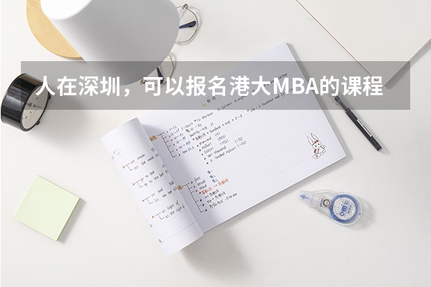 人在深圳，可以报名港大MBA的课程吗？