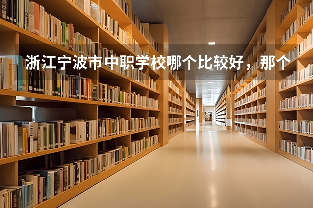 浙江宁波市中职学校哪个比较好，那个学校值得推荐