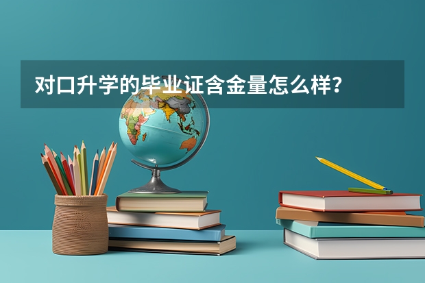 对口升学的毕业证含金量怎么样？