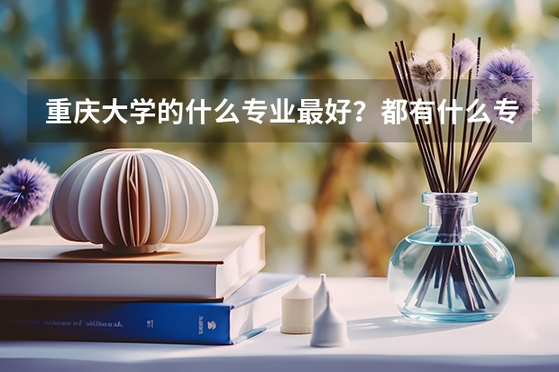 重庆大学的什么专业最好？都有什么专业？