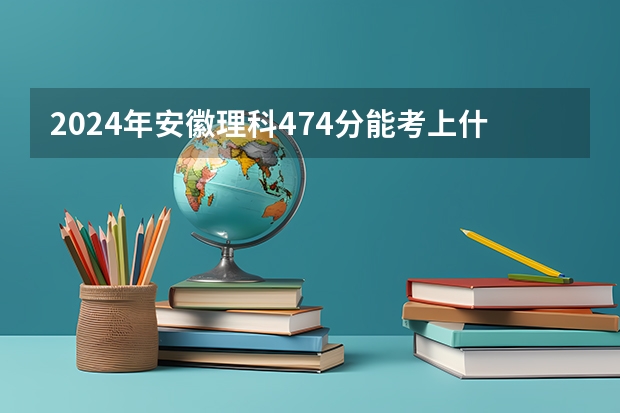 2024年安徽理科474分能考上什么大学？