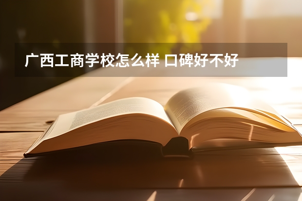 广西工商学校怎么样 口碑好不好