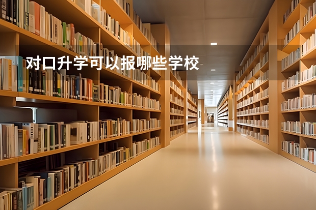 对口升学可以报哪些学校