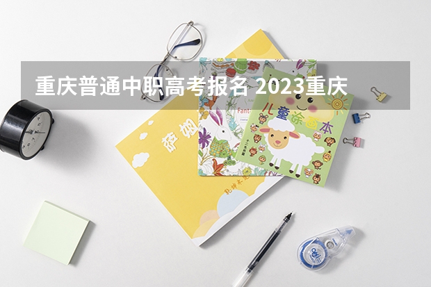 重庆普通中职高考报名 2023重庆高考报名人数