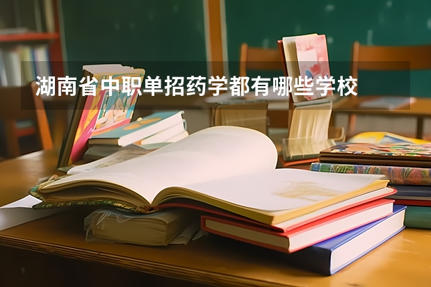 湖南省中职单招药学都有哪些学校