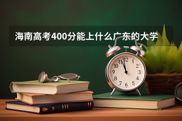 海南高考400分能上什么广东的大学