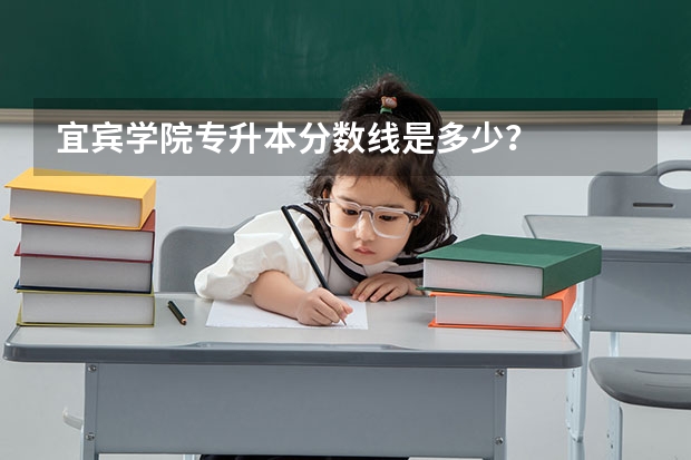 宜宾学院专升本分数线是多少？