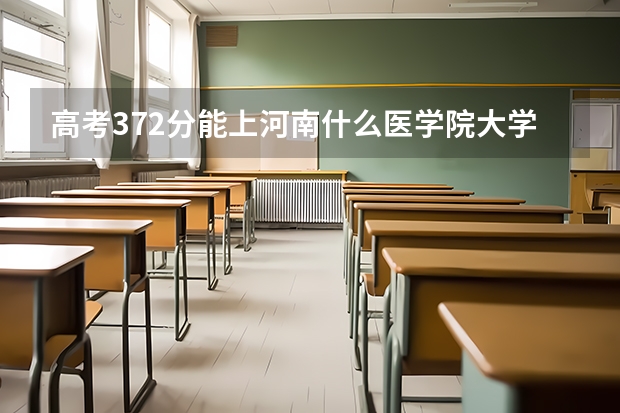 高考372分能上河南什么医学院大学？