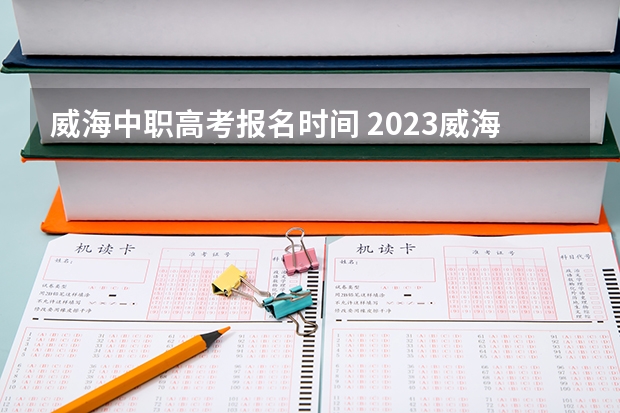 威海中职高考报名时间 2023威海高考考点