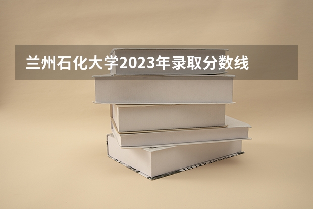 兰州石化大学2023年录取分数线 2024新疆轻工职业技术学院各专业录取分数线