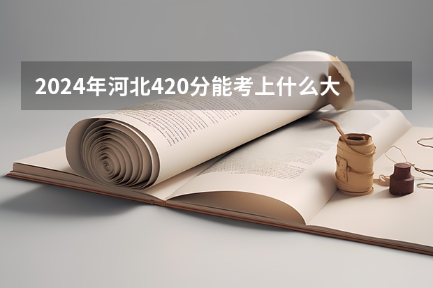 2024年河北420分能考上什么大学？