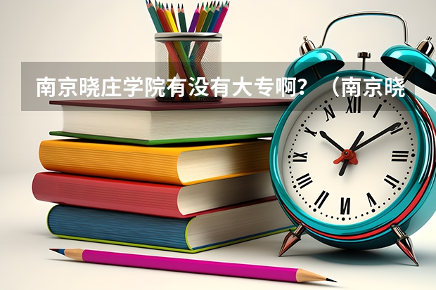 南京晓庄学院有没有大专啊？（南京晓庄学院3+4录取分数线）