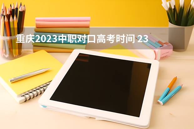 重庆2023中职对口高考时间 23年中职高考时间