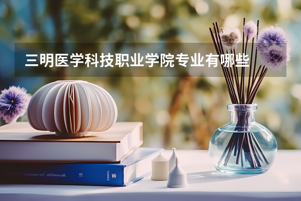 三明医学科技职业学院专业有哪些