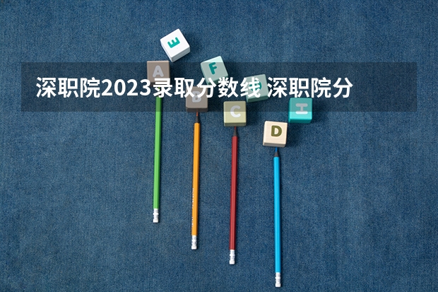 深职院2023录取分数线 深职院分数线