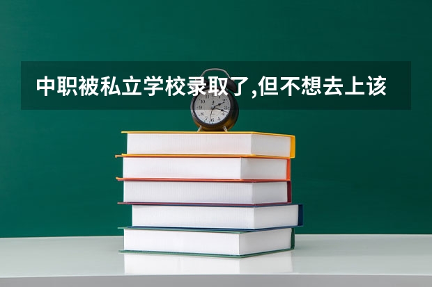 中职被私立学校录取了,但不想去上该怎么办?