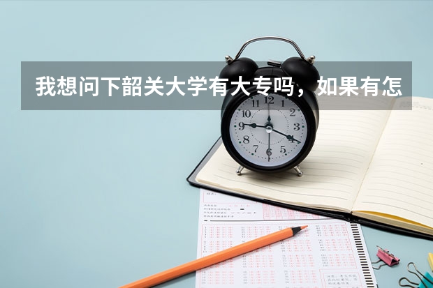 我想问下韶关大学有大专吗，如果有怎么报读呢，我是一年前高考的，当时落榜所以没读了在外工作一年